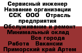 Сервисный инженер › Название организации ­ ССК, ООО › Отрасль предприятия ­ Обслуживание и ремонт › Минимальный оклад ­ 35 000 - Все города Работа » Вакансии   . Приморский край,Артем г.